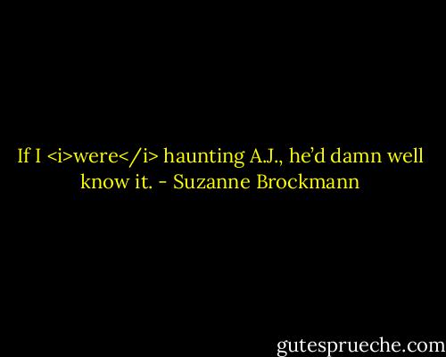 If I <i>were</i> haunting A.J., he’d damn well know it. - Suzanne Brockmann