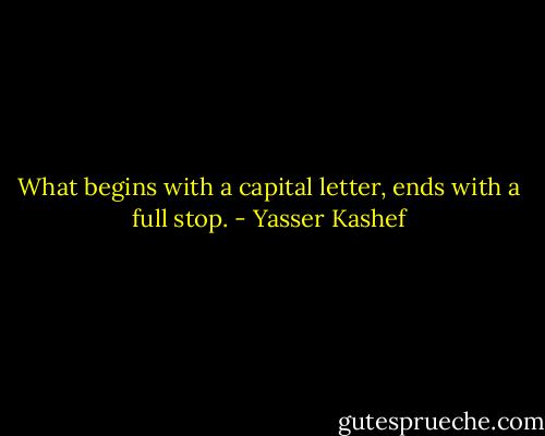 What begins with a capital letter, ends with a full stop. - Yasser Kashef