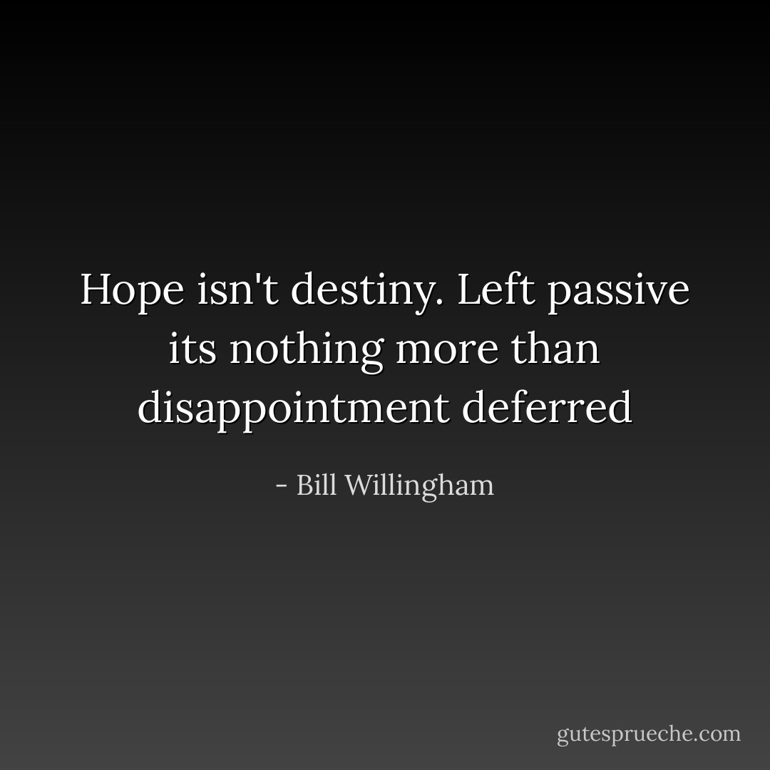 Hope isn't destiny. Left passive its nothing more than disappointment deferred - Bill Willingham
