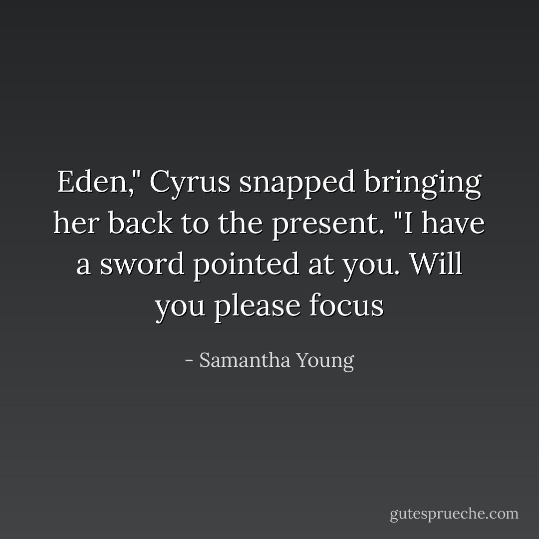 Eden," Cyrus snapped bringing her back to the present. "I have a sword pointed at you. Will you please focus - Samantha Young