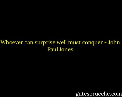 Whoever can surprise well must conquer - John Paul Jones