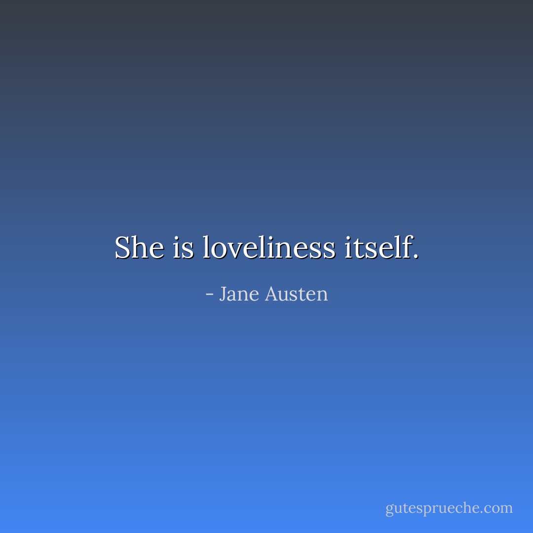 She is loveliness itself. - Jane Austen