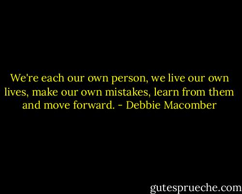 We're each our own person, we live our own lives, make our own mistakes, learn from them and move forward. - Debbie Macomber