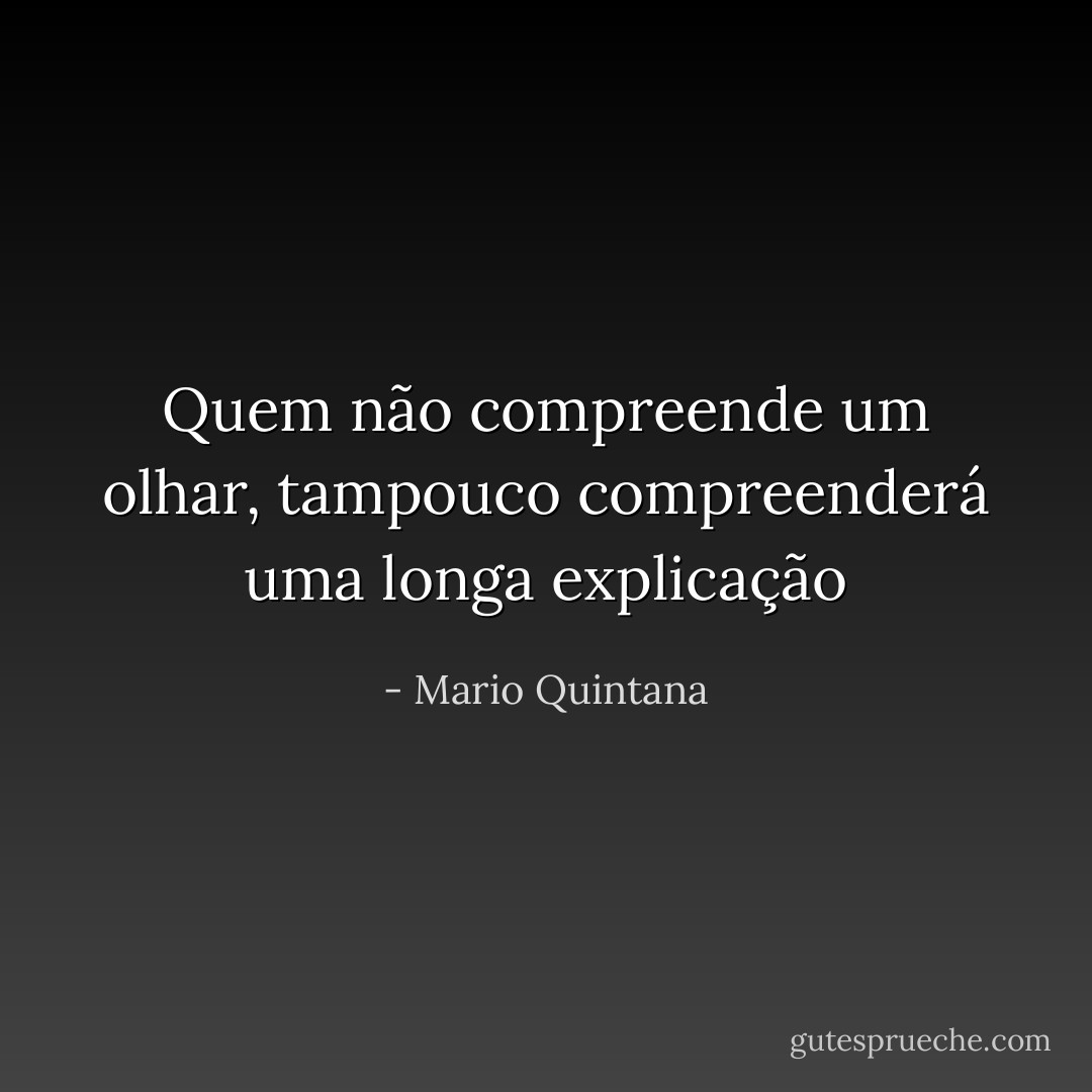 Quem não compreende um olhar,<br />tampouco compreenderá uma longa explicação - Mario Quintana