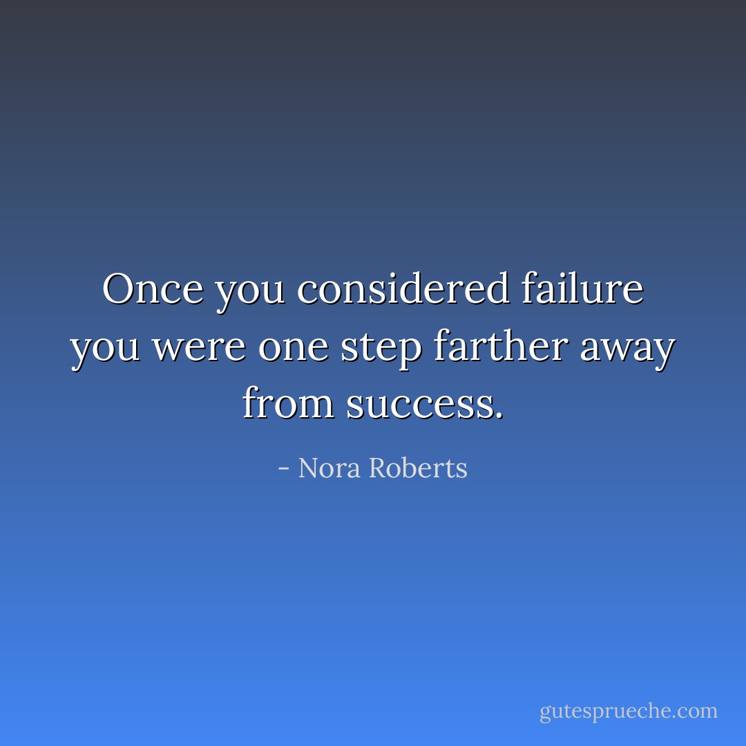 Once you considered failure you were one step farther away from success. - Nora Roberts