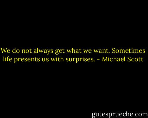 We do not always get what we want. Sometimes life presents us with surprises. - Michael Scott