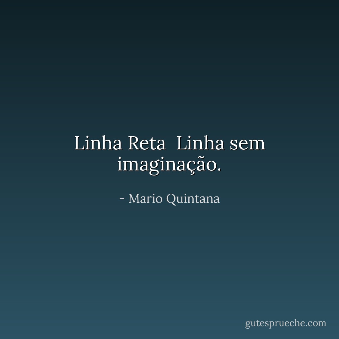 Linha Reta<br /><br />Linha sem imaginação. - Mario Quintana