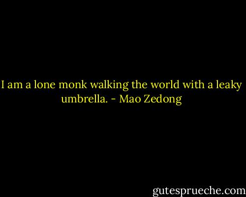 I am a lone monk walking the world with a leaky umbrella. - Mao Zedong