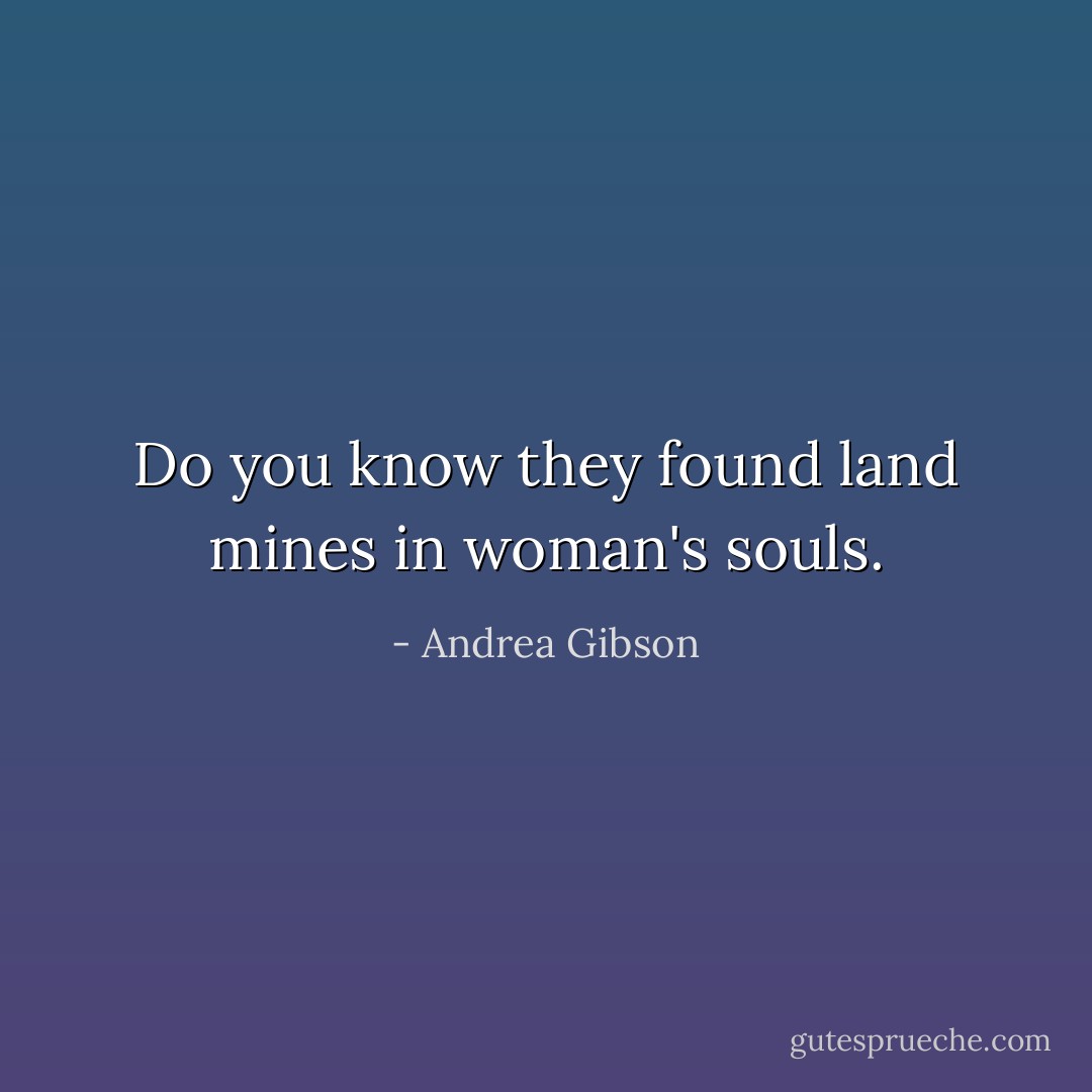 Do you know they found land mines in woman's souls. - Andrea Gibson