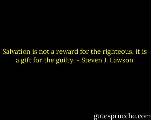 Salvation is not a reward for the righteous, it is a gift for the guilty. - Steven J. Lawson