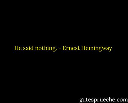 He said nothing. - Ernest Hemingway