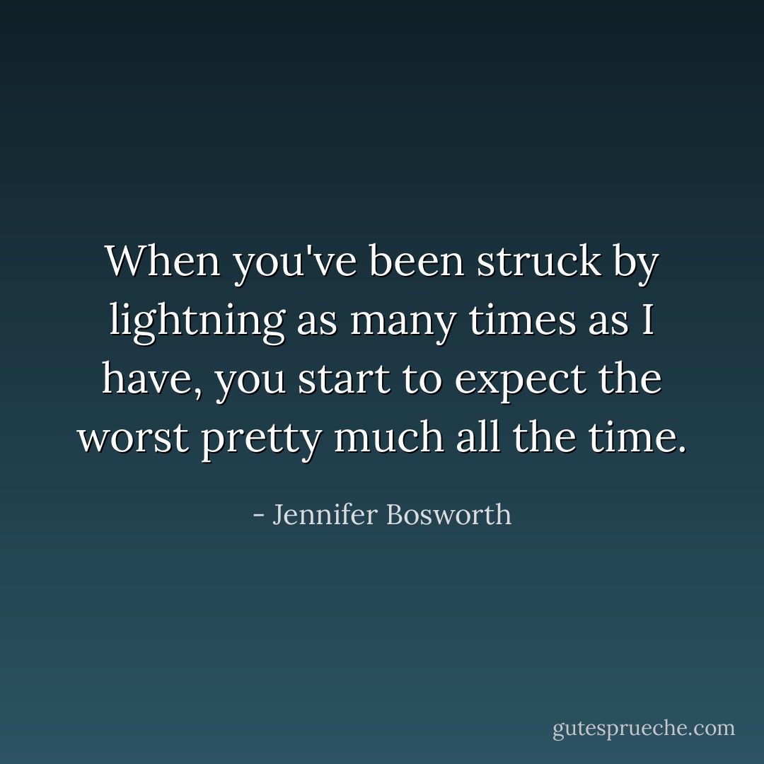 When you've been struck by lightning as many times as I have, you start to expect the worst pretty much all the time. - Jennifer Bosworth