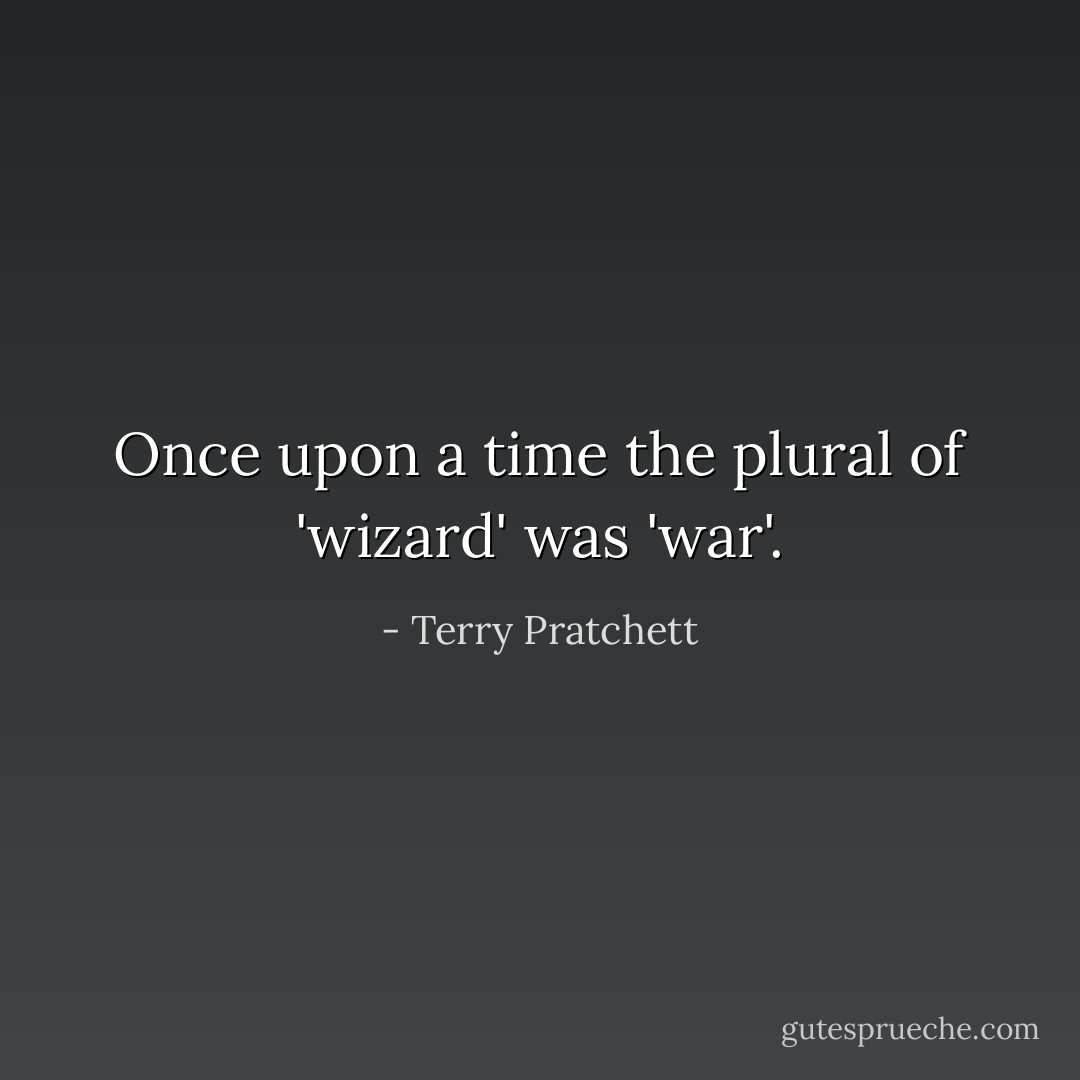 Once upon a time the plural of 'wizard' was 'war'. - Terry Pratchett