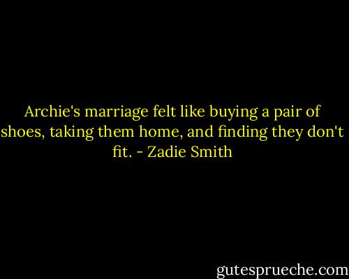 Archie's marriage felt like buying a pair of shoes, taking them home, and finding they don't fit. - Zadie Smith