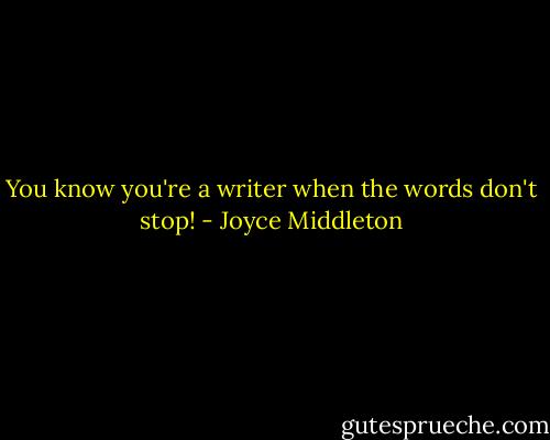 You know you're a writer when the words don't stop! - Joyce Middleton