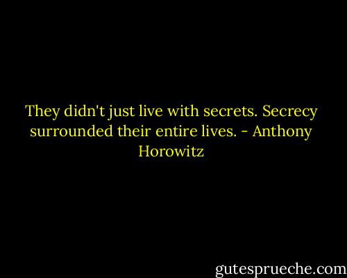 They didn't just live with secrets. Secrecy surrounded their entire lives. - Anthony Horowitz