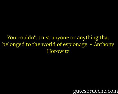 You couldn't trust anyone or anything that belonged to the world of espionage. - Anthony Horowitz