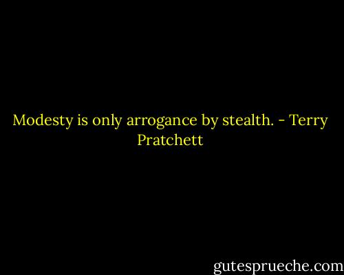 Modesty is only arrogance by stealth. - Terry Pratchett