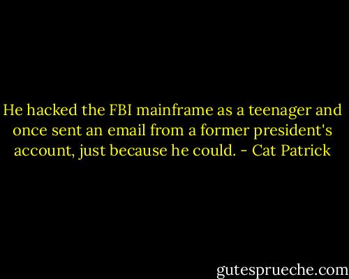 He hacked the FBI mainframe as a teenager and once sent an email from a former president's account, just because he could. - Cat Patrick