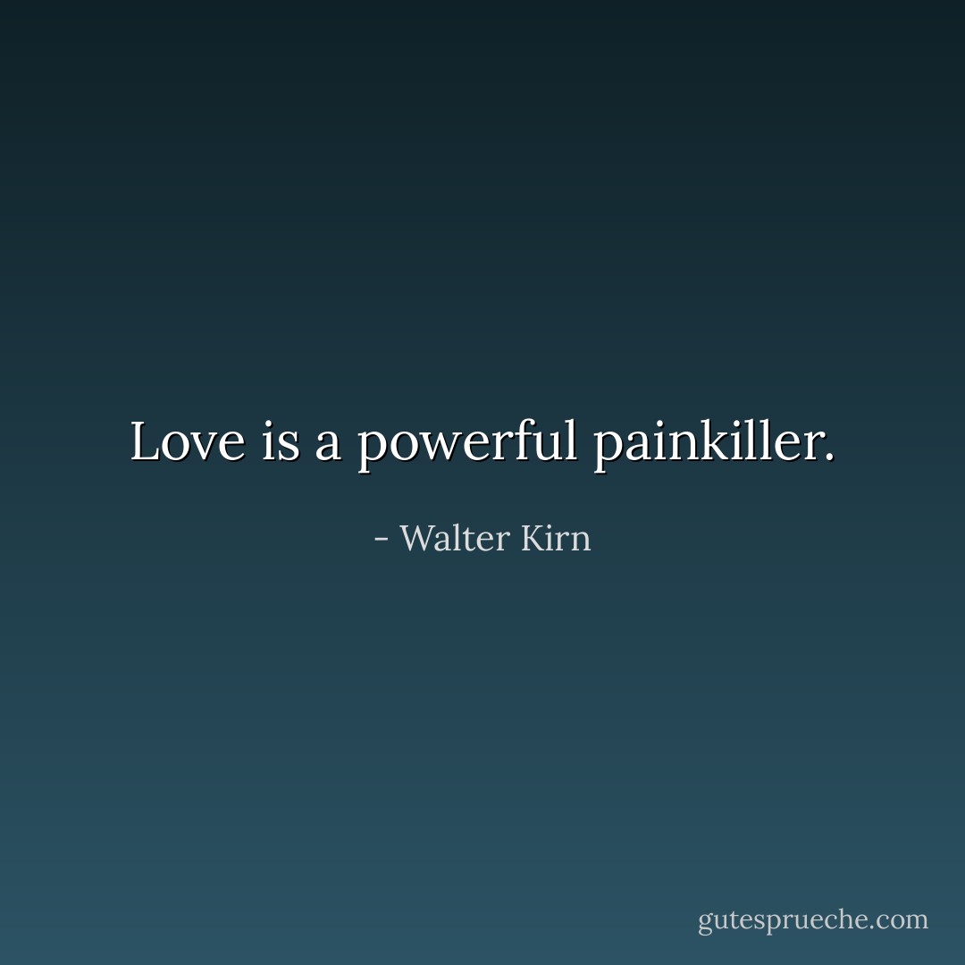 Love is a powerful painkiller. - Walter Kirn