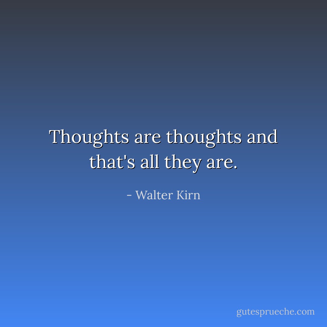 Thoughts are thoughts and that's all they are. - Walter Kirn
