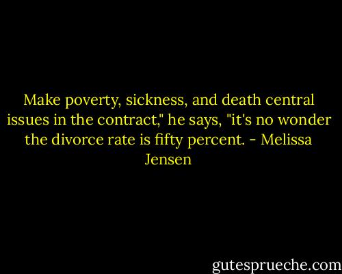 Make poverty, sickness, and death central issues in the contract," he says, "it's no wonder the divorce rate is fifty percent. - Melissa Jensen