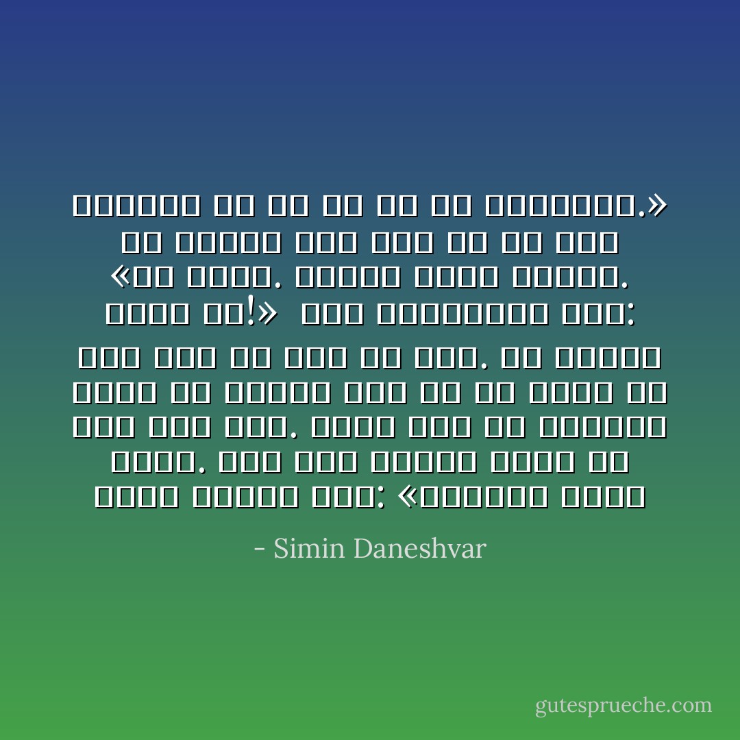 یوسف بخنده گفت: «می‌توان یادت بدهم. درس اول شجاعت برای تو فعلا این است. همان وقت که می‌ترسی کاری را بکنی، اگر حق با تُست، در عین ترس آن کار را بکن. ای گربه‌ی ملوس من!»<br /><br />زری اندیشناک گفت: «من آدمم. گربه‌ی ملوس نیستم. به علاوه، درس اول را به کسی می‌دهند که هِر را از بر نمی‌داند.» - Simin Daneshvar