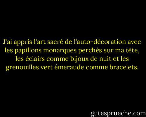 J'ai appris l'art sacré de l'auto-décoration avec les papillons monarques perchés sur ma tête, les éclairs comme bijoux de nuit et les grenouilles vert émeraude comme bracelets. - Clarissa Pinkola Estés