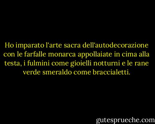 Ho imparato l'arte sacra dell'autodecorazione con le farfalle monarca appollaiate in cima alla testa, i fulmini come gioielli notturni e le rane verde smeraldo come braccialetti. - Clarissa Pinkola Estés