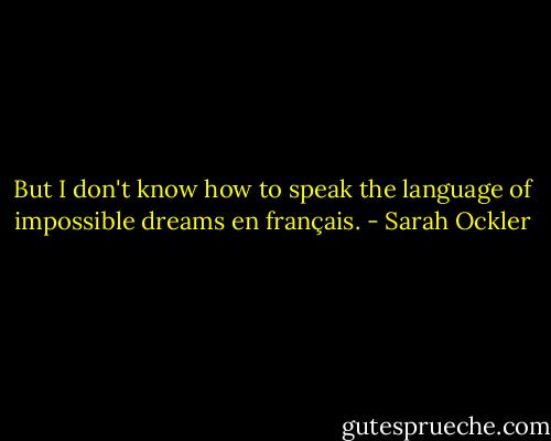 But I don't know how to speak the language of impossible dreams en français. - Sarah Ockler