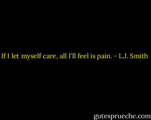 If I let myself care, all I'll feel is pain. - L.J. Smith
