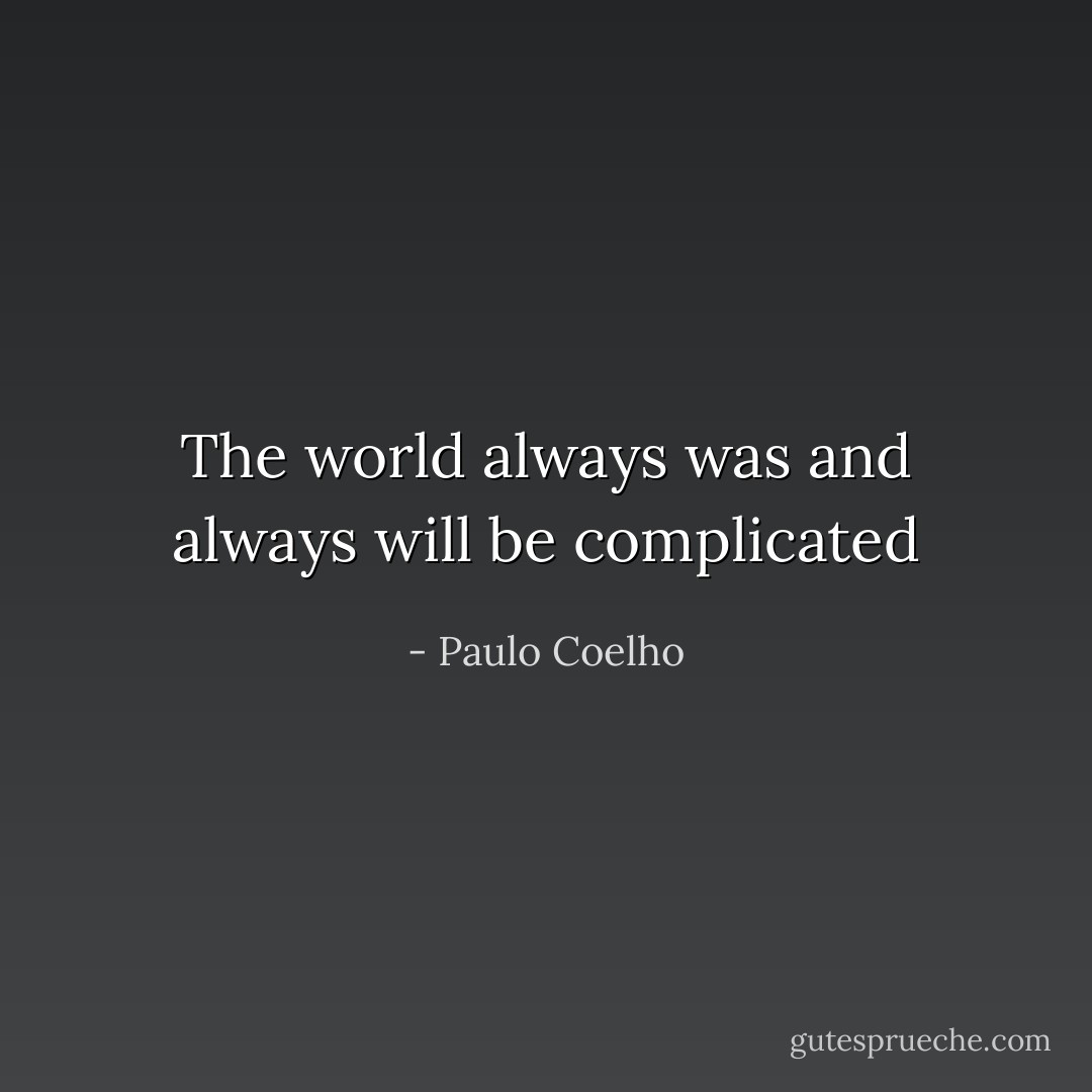 The world always was and always will be complicated - Paulo Coelho