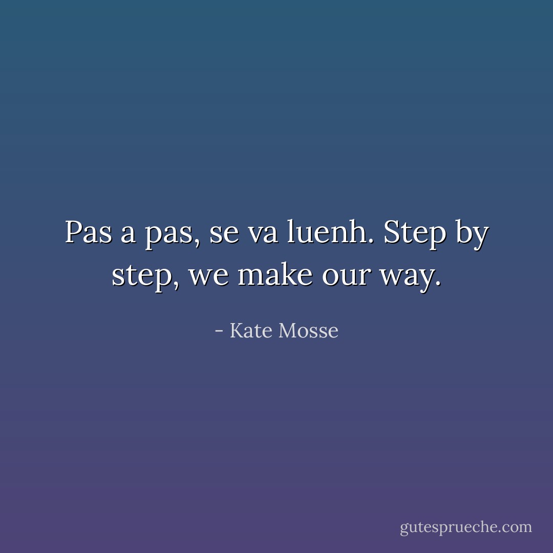 Pas a pas, se va luenh.<br />Step by step, we make our way. - Kate Mosse