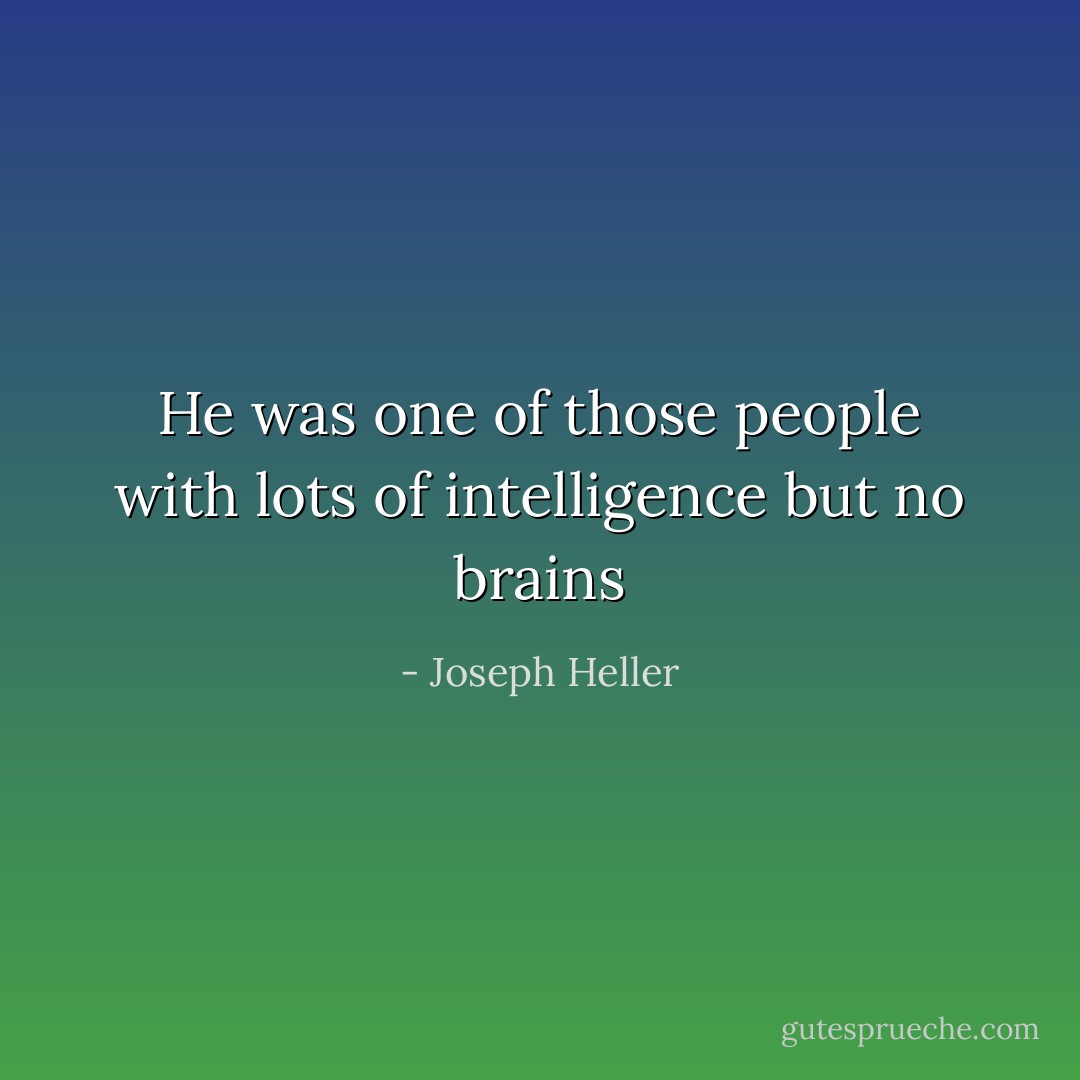 He was one of those people with lots of intelligence but no brains - Joseph Heller