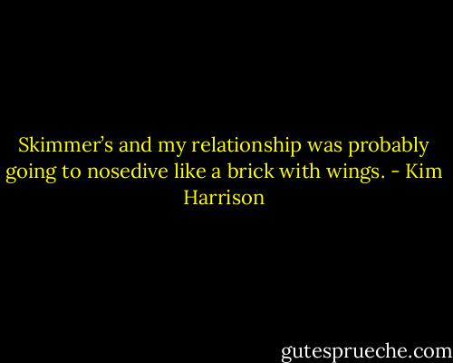 Skimmer’s and my relationship was probably going to nosedive like a brick with wings. - Kim Harrison