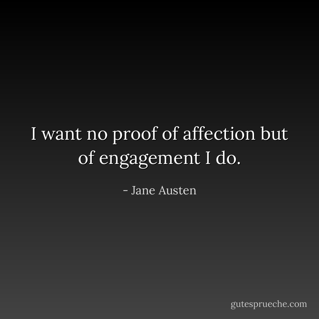 I want no proof of affection but of engagement I do. - Jane Austen