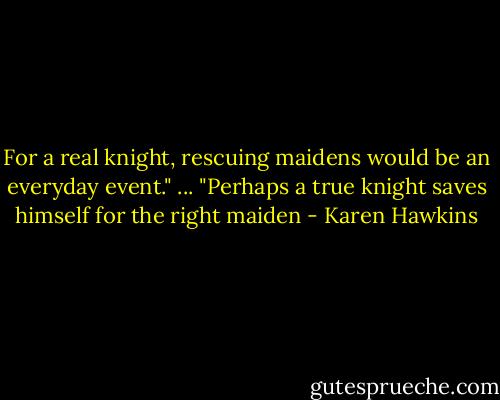 For a real knight, rescuing maidens would be an everyday event."<br />...<br />"Perhaps a true knight saves himself for the right maiden - Karen Hawkins