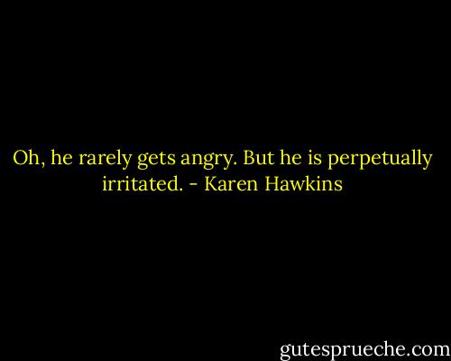 Oh, he rarely gets angry. But he is perpetually irritated. - Karen Hawkins
