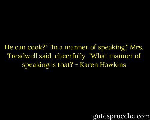 He can cook?"<br />"In a manner of speaking," Mrs. Treadwell said, cheerfully.<br />"What manner of speaking is that? - Karen Hawkins