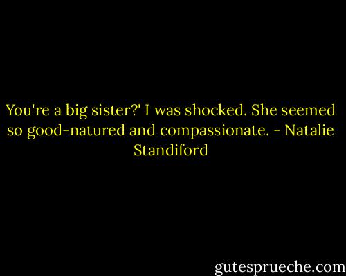 You're a big sister?' I was shocked. She seemed so good-natured and compassionate. - Natalie Standiford