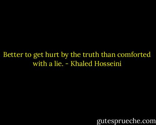 Better to get hurt by the truth than comforted with a lie. - Khaled Hosseini