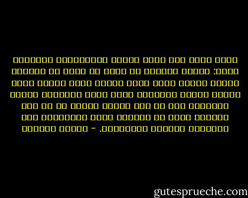 ورفع عصام إلى ليلى عينين مغرورقتين بالدموع وقال:<br />عارفة ياليلى زي ايه؟ زي واحد في الصحرا بيحفر الأرض عشان يوصل لنقطة مية، ويفضل يحفر ويقول دلوقت حاأوصل، كمان شوية حاأوصل، المرة الجاية، وفي كل مرة بينزل لتحت، في كل مرة بيتحبس أكتر في الحفرة اللي بيحفرها، ولا بيوصلش، والمية مابتظهرش. - لطيفة الزيات