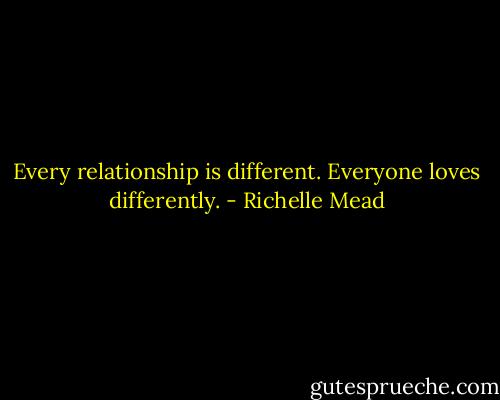Every relationship is different. Everyone loves differently. - Richelle Mead