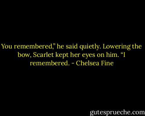 You remembered,” he said quietly.<br />Lowering the bow, Scarlet kept her eyes on him. “I remembered. - Chelsea Fine