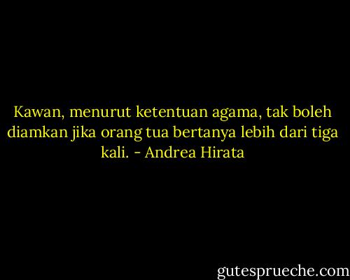 Kawan, menurut ketentuan agama, tak boleh diamkan jika orang tua bertanya lebih dari tiga kali. - Andrea Hirata