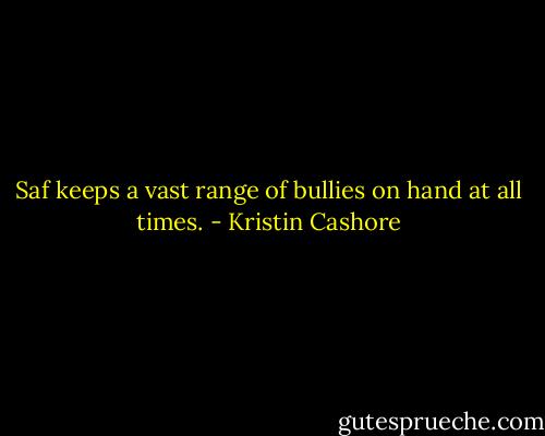 Saf keeps a vast range of bullies on hand at all times. - Kristin Cashore