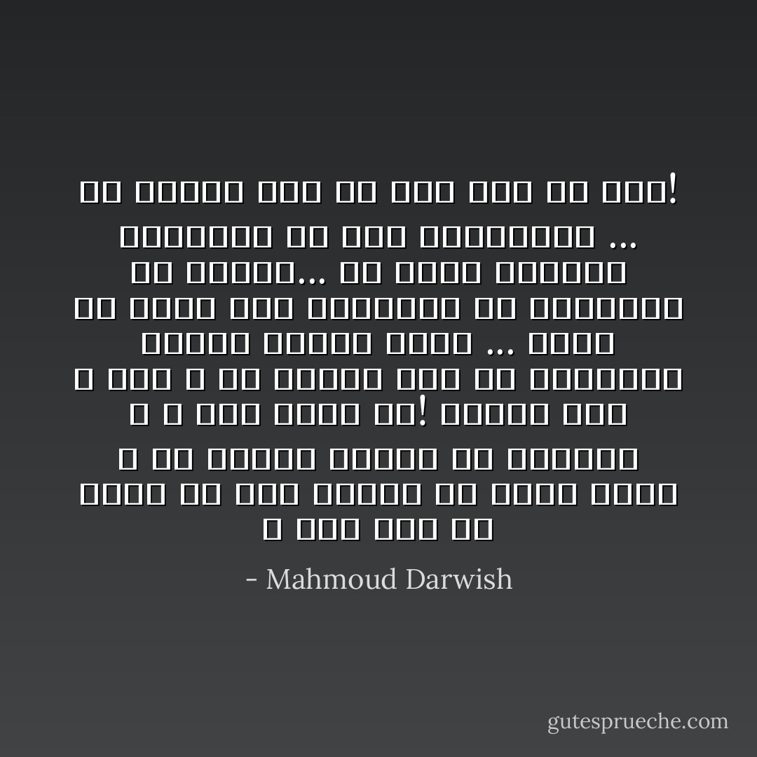 لا أَحنُّ إلى أيِّ شيءٍ،<br />فلا أَمسِ يمضي، ولا الغَدُ يأتي ،<br />ولا حاضرى يتقدَّمُ أَو يتراجَعُ ،<br />لا شيء يحدث لي!<br />ليتنى حَجَرٌ ـ قُلْتُ ـ يا ليتني<br />حَجَرٌ ما ليصقُلَنى الماءُ<br />أَخضرُّ، أَصفَرُّ ... أُوضَعُ فى حُجْرَةٍ<br />مثلَ مَنْحُوتةٍ، أَو تماريـنَ فى النحت...<br />أو مادَّةً لانبثاق الضروريِّ<br />من عبث اللاضروريّ ...<br />يا ليتنى حجرٌ<br />كى أَحنَّ إلى أيِّ شيء! - Mahmoud Darwish