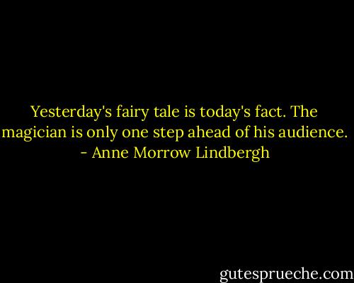 Yesterday's fairy tale is today's fact. The magician is only one step ahead of his audience. - Anne Morrow Lindbergh