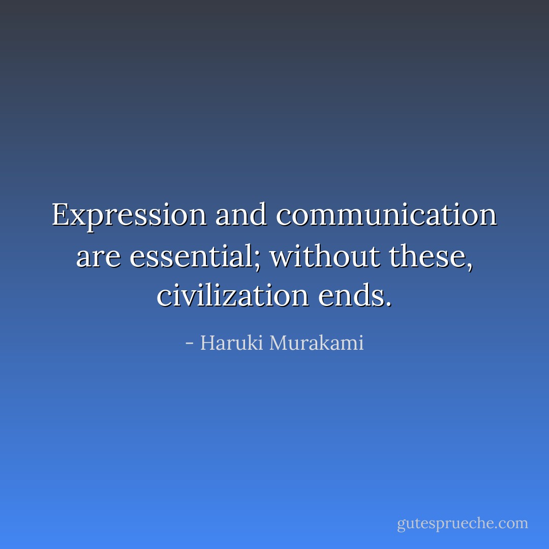 Expression and communication are essential; without these, civilization ends. - Haruki Murakami