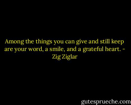 Among the things you can give and still keep are your word, a smile, and a grateful heart. - Zig Ziglar